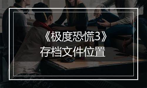 《极度恐慌3》存档文件位置