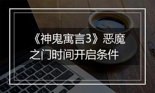 《神鬼寓言3》恶魔之门时间开启条件