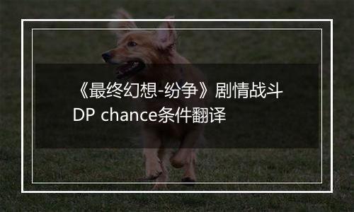 《最终幻想-纷争》剧情战斗DP chance条件翻译