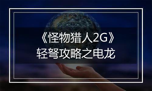 《怪物猎人2G》轻弩攻略之电龙