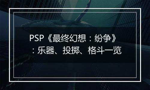 PSP《最终幻想：纷争》：乐器、投掷、格斗一览