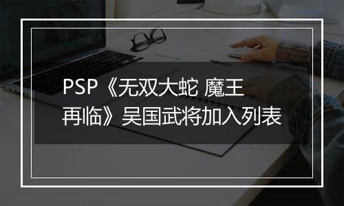 PSP《无双大蛇 魔王再临》吴国武将加入列表