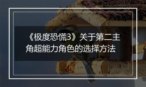 《极度恐慌3》关于第二主角超能力角色的选择方法