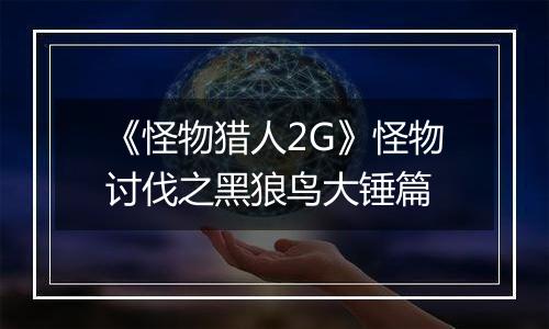 《怪物猎人2G》怪物讨伐之黑狼鸟大锤篇