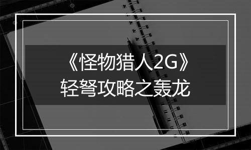 《怪物猎人2G》轻弩攻略之轰龙
