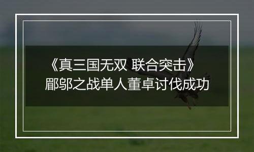 《真三国无双 联合突击》郿邬之战单人董卓讨伐成功