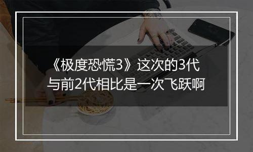 《极度恐慌3》这次的3代与前2代相比是一次飞跃啊