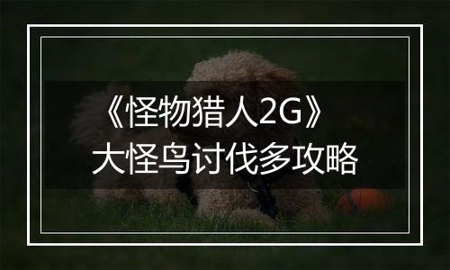 《怪物猎人2G》大怪鸟讨伐多攻略