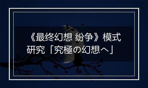 《最终幻想 纷争》模式研究「究極の幻想へ」