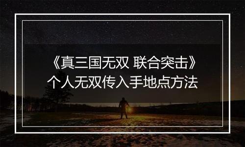 《真三国无双 联合突击》个人无双传入手地点方法