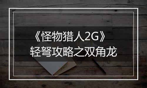 《怪物猎人2G》轻弩攻略之双角龙