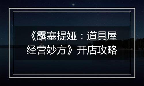 《露塞提娅：道具屋经营妙方》开店攻略
