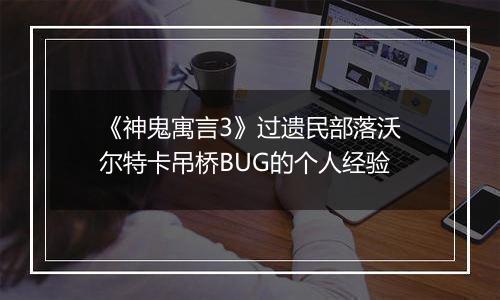 《神鬼寓言3》过遗民部落沃尔特卡吊桥BUG的个人经验