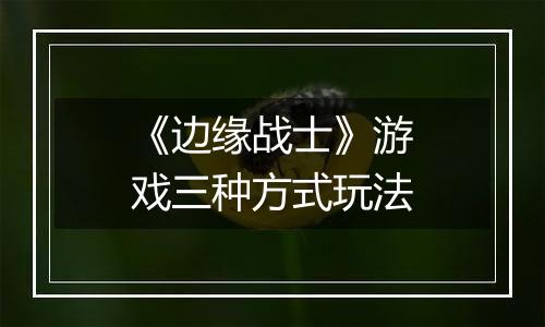 《边缘战士》游戏三种方式玩法