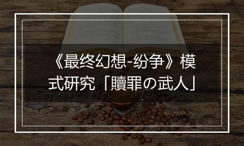 《最终幻想-纷争》模式研究「贖罪の武人」