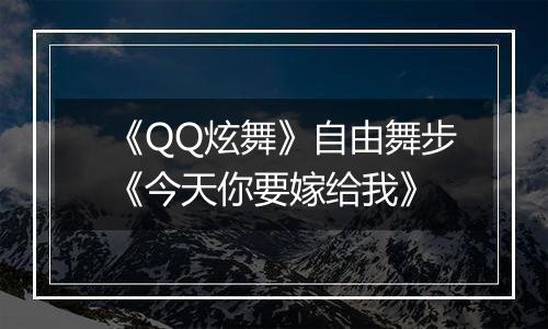《QQ炫舞》自由舞步《今天你要嫁给我》