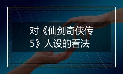 对《仙剑奇侠传5》人设的看法