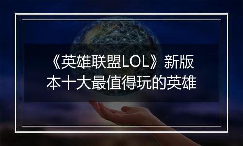 《英雄联盟LOL》新版本十大最值得玩的英雄