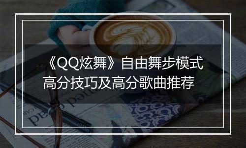 《QQ炫舞》自由舞步模式高分技巧及高分歌曲推荐