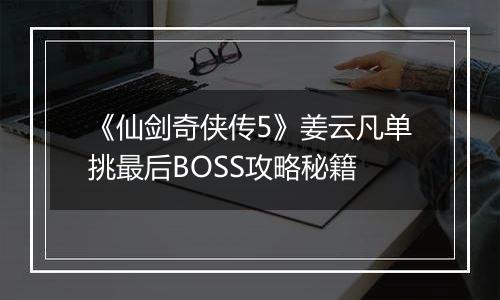《仙剑奇侠传5》姜云凡单挑最后BOSS攻略秘籍
