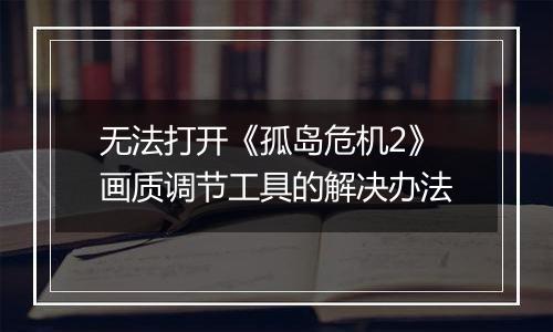 无法打开《孤岛危机2》画质调节工具的解决办法