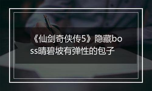 《仙剑奇侠传5》隐藏boss晴碧坡有弹性的包子