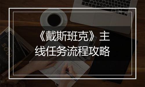 《戴斯班克》主线任务流程攻略