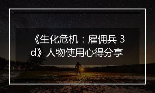 《生化危机：雇佣兵 3d》人物使用心得分享