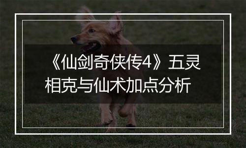 《仙剑奇侠传4》五灵相克与仙术加点分析