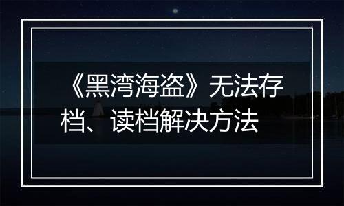 《黑湾海盗》无法存档、读档解决方法