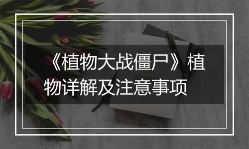 《植物大战僵尸》植物详解及注意事项