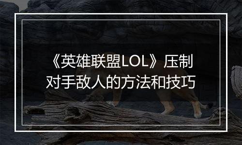 《英雄联盟LOL》压制对手敌人的方法和技巧