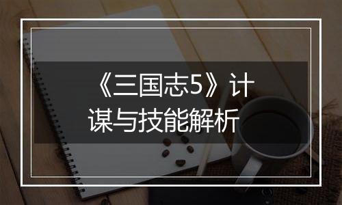 《三国志5》计谋与技能解析