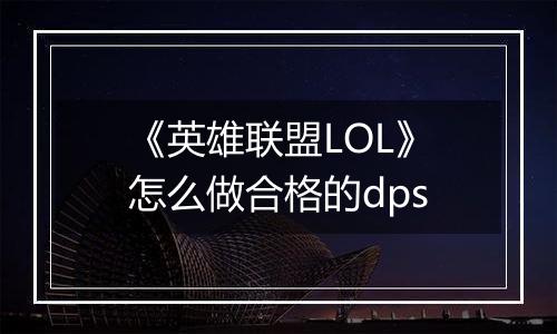 《英雄联盟LOL》怎么做合格的dps