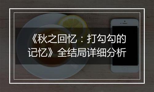《秋之回忆：打勾勾的记忆》全结局详细分析