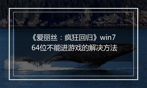 《爱丽丝：疯狂回归》win7 64位不能进游戏的解决方法