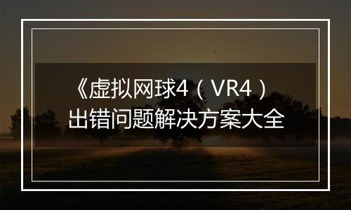 《虚拟网球4（VR4）出错问题解决方案大全