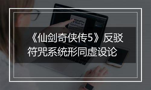 《仙剑奇侠传5》反驳符咒系统形同虚设论