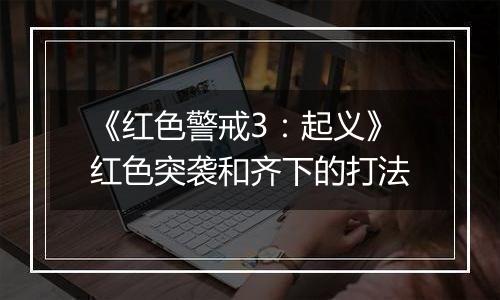 《红色警戒3：起义》红色突袭和齐下的打法