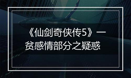 《仙剑奇侠传5》一贫感情部分之疑惑