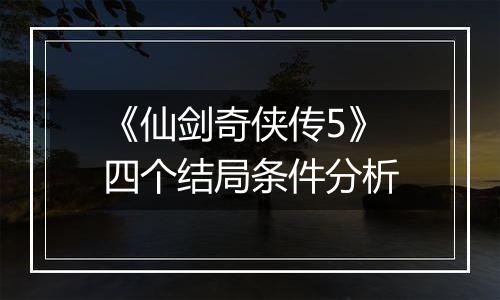 《仙剑奇侠传5》四个结局条件分析