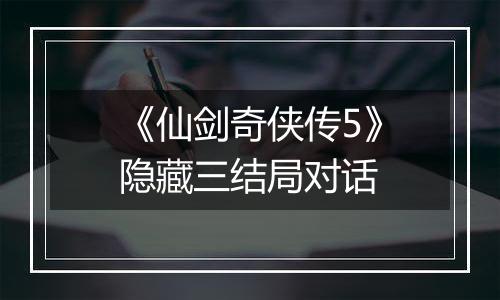 《仙剑奇侠传5》隐藏三结局对话