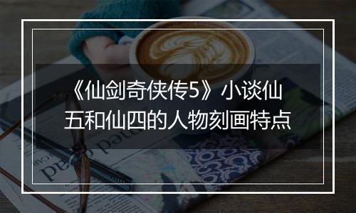 《仙剑奇侠传5》小谈仙五和仙四的人物刻画特点