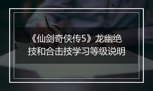 《仙剑奇侠传5》龙幽绝技和合击技学习等级说明