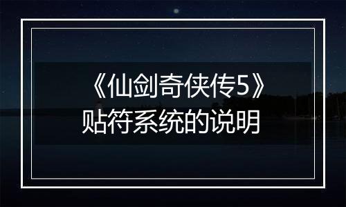 《仙剑奇侠传5》贴符系统的说明