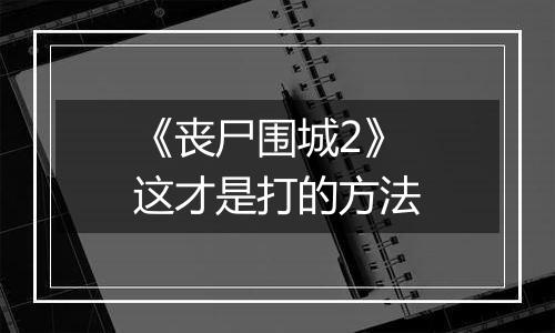 《丧尸围城2》这才是打的方法