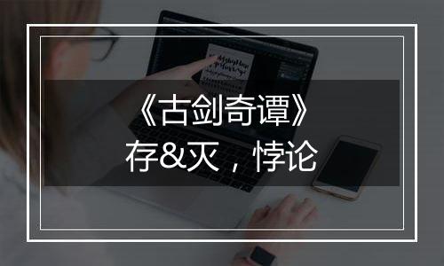 《古剑奇谭》存&灭，悖论