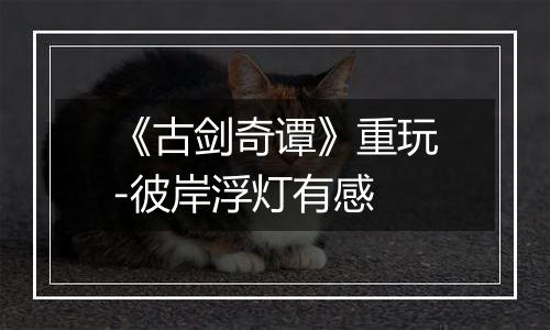 《古剑奇谭》重玩-彼岸浮灯有感