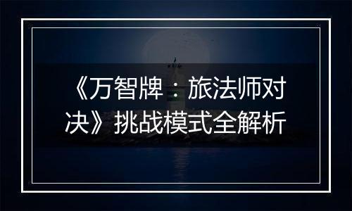 《万智牌：旅法师对决》挑战模式全解析