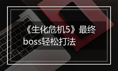 《生化危机5》最终boss轻松打法